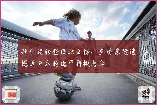 拜仁逆转登顶积分榜，多特蒙德遗憾丢分本轮德甲再掀悬念