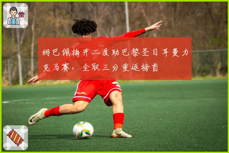 姆巴佩梅开二度助巴黎圣日耳曼力克马赛，全取三分重返榜首