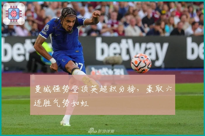 曼城强势登顶英超积分榜，豪取六连胜气势如虹