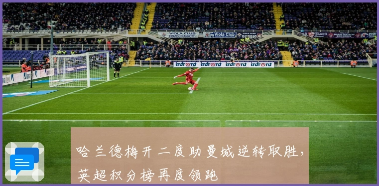 哈兰德梅开二度助曼城逆转取胜，英超积分榜再度领跑