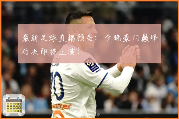 最新足球直播预告：今晚豪门巅峰对决即将上演！