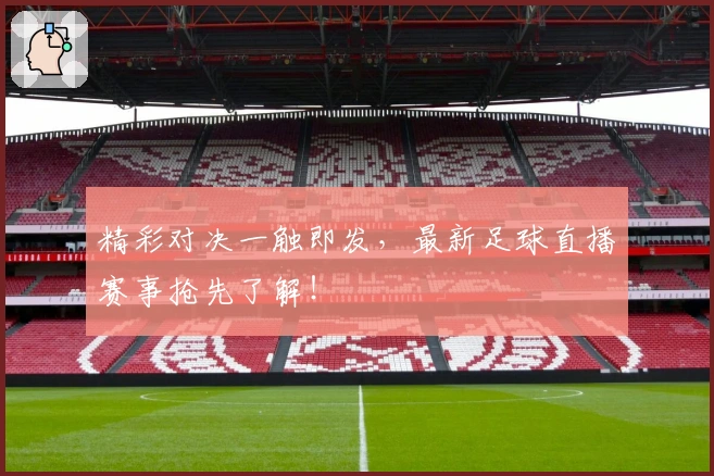 精彩对决一触即发，最新足球直播赛事抢先了解！