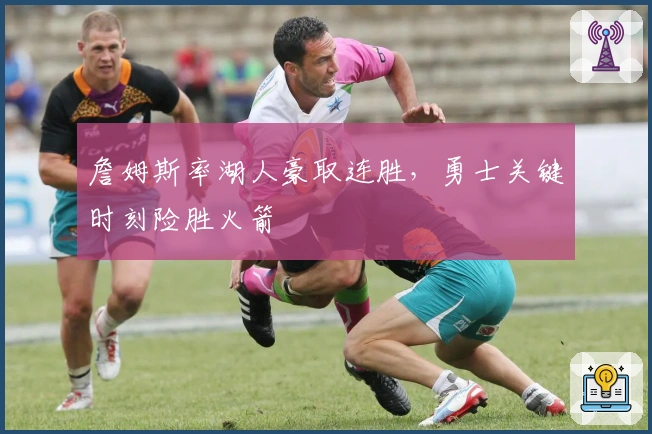 詹姆斯率湖人豪取连胜，勇士关键时刻险胜火箭