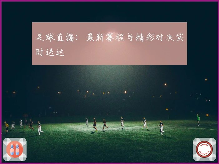 足球直播：最新赛程与精彩对决实时送达