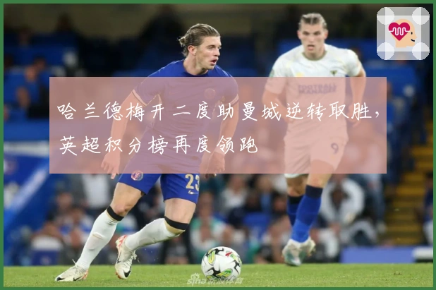 哈兰德梅开二度助曼城逆转取胜，英超积分榜再度领跑