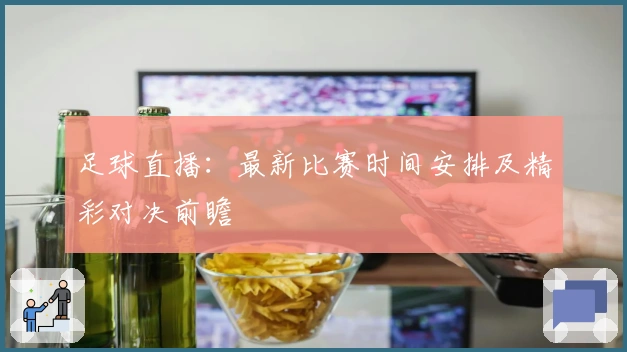 足球直播：最新比赛时间安排及精彩对决前瞻