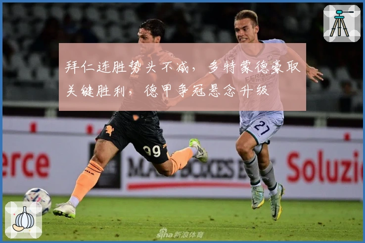 拜仁连胜势头不减,多特蒙德豪取关键胜利,德甲争冠悬念升级