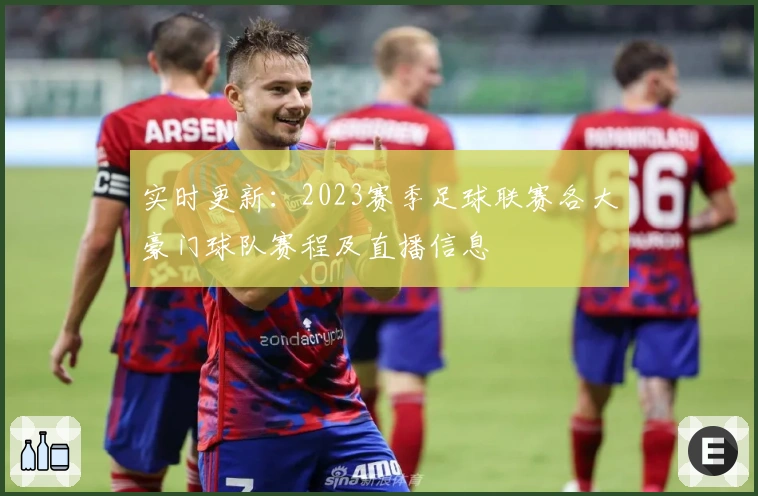 实时更新:2023赛季足球联赛各大豪门球队赛程及直播信息